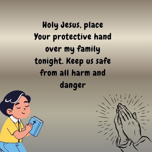 holy jesus, place your protective hand over my family tonight. keep us safe from all harm and danger