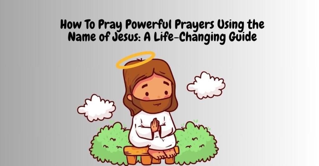 how to pray powerful prayers using the name of jesus a life changing guide