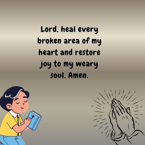 Lord, heal every broken area of my heart and restore joy to my weary soul. Amen.