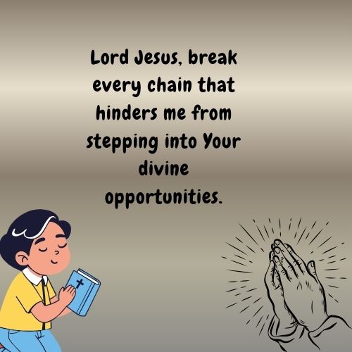Lord Jesus, break every chain that hinders me from stepping into Your divine opportunities.
