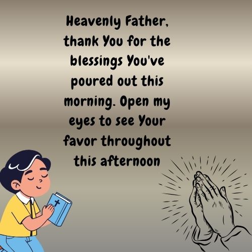 Heavenly Father, thank You for the blessings You've poured out this morning. Open my eyes to see Your favor throughout this afternoon