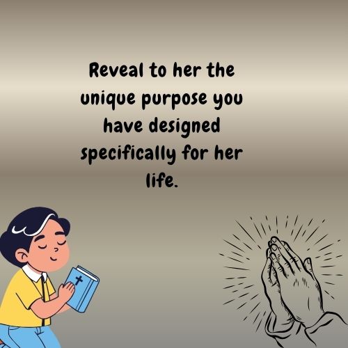 Reveal to her the unique purpose you have designed specifically for her life.