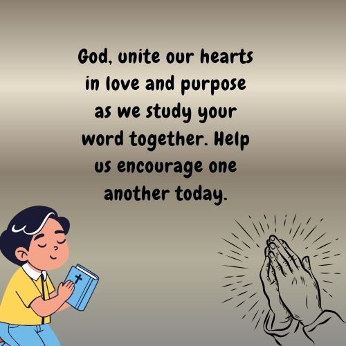 God, unite our hearts in love and purpose as we study your word together. Help us encourage one another today.
