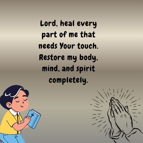 Lord, heal every part of me that needs Your touch. Restore my body, mind, and spirit completely.