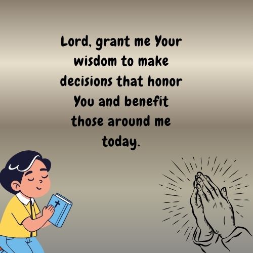 Lord, grant me Your wisdom to make decisions that honor You and benefit those around me today.