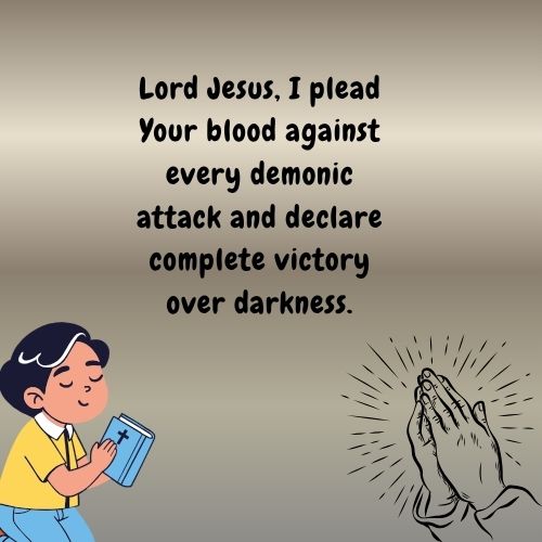 Lord Jesus, I plead Your blood against every demonic attack and declare complete victory over darkness.