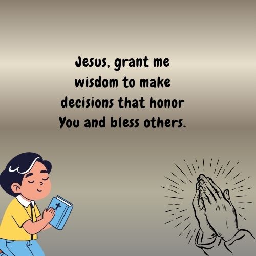 Jesus, grant me wisdom to make decisions that honor You and bless others.